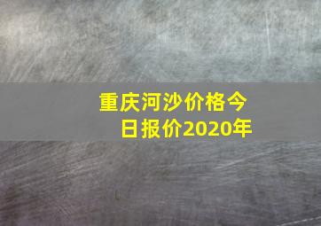 重庆河沙价格今日报价2020年