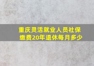 重庆灵活就业人员社保缴费20年退休每月多少