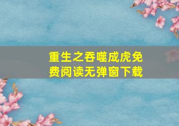 重生之吞噬成虎免费阅读无弹窗下载