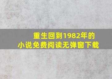 重生回到1982年的小说免费阅读无弹窗下载