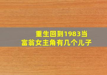 重生回到1983当富翁女主角有几个儿子