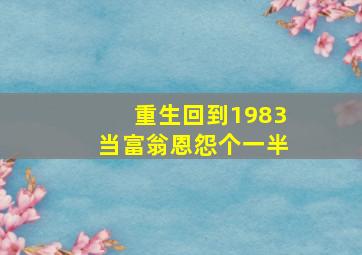 重生回到1983当富翁恩怨个一半