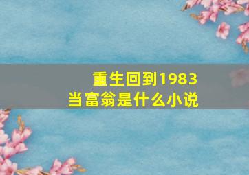 重生回到1983当富翁是什么小说