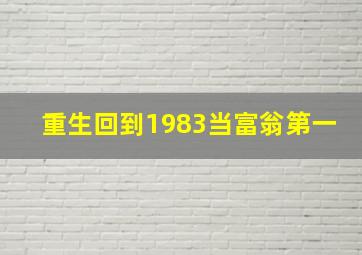 重生回到1983当富翁第一