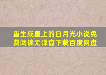 重生成皇上的白月光小说免费阅读无弹窗下载百度网盘