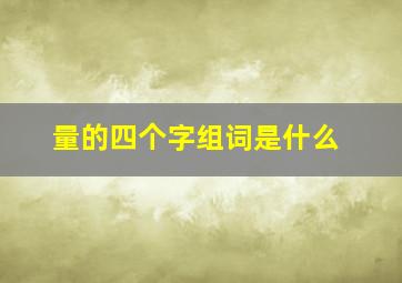 量的四个字组词是什么