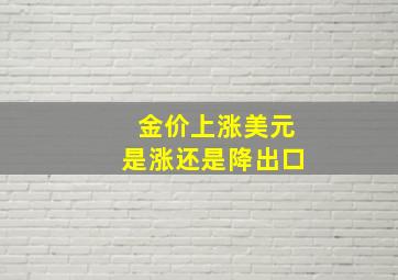 金价上涨美元是涨还是降出口