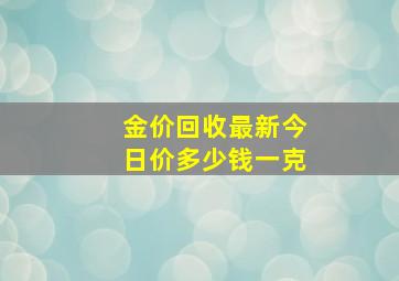 金价回收最新今日价多少钱一克