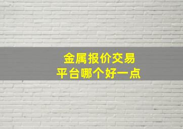 金属报价交易平台哪个好一点