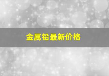 金属铅最新价格