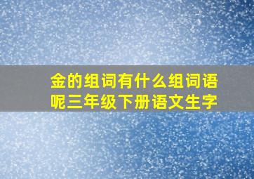 金的组词有什么组词语呢三年级下册语文生字