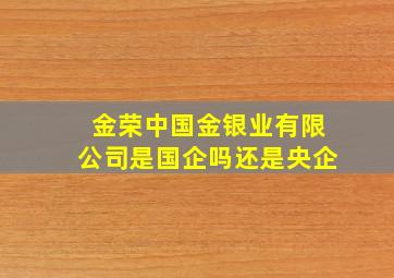 金荣中国金银业有限公司是国企吗还是央企