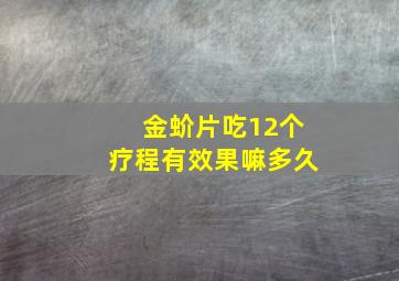 金蚧片吃12个疗程有效果嘛多久