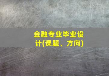 金融专业毕业设计(课题、方向)