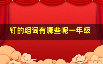 钉的组词有哪些呢一年级