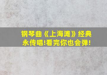 钢琴曲《上海滩》经典永传唱!看完你也会弹!