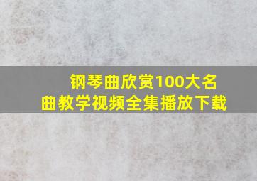 钢琴曲欣赏100大名曲教学视频全集播放下载