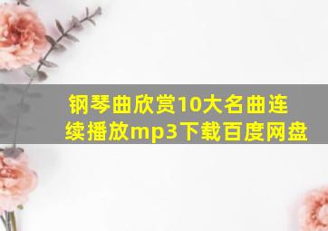 钢琴曲欣赏10大名曲连续播放mp3下载百度网盘