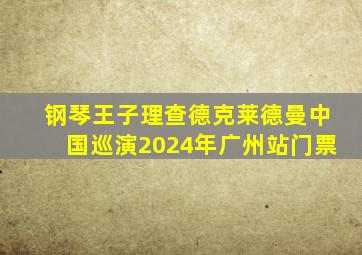 钢琴王子理查德克莱德曼中国巡演2024年广州站门票