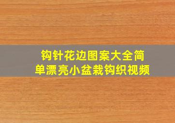 钩针花边图案大全简单漂亮小盆栽钩织视频