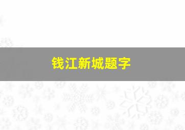 钱江新城题字