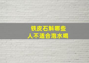 铁皮石斛哪些人不适合泡水喝