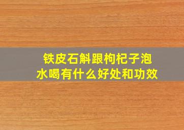 铁皮石斛跟枸杞子泡水喝有什么好处和功效