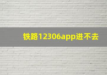 铁路12306app进不去