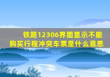 铁路12306界面显示不能购买行程冲突车票是什么意思