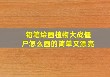 铅笔绘画植物大战僵尸怎么画的简单又漂亮