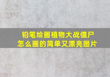 铅笔绘画植物大战僵尸怎么画的简单又漂亮图片