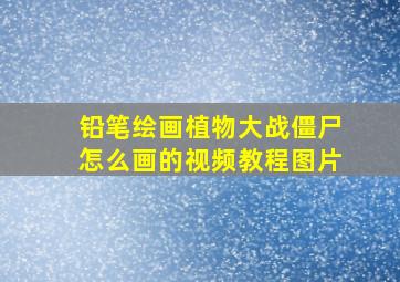 铅笔绘画植物大战僵尸怎么画的视频教程图片