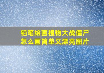 铅笔绘画植物大战僵尸怎么画简单又漂亮图片