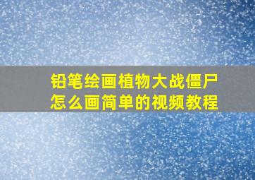 铅笔绘画植物大战僵尸怎么画简单的视频教程