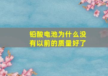 铅酸电池为什么没有以前的质量好了