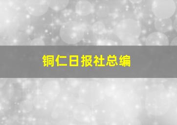 铜仁日报社总编