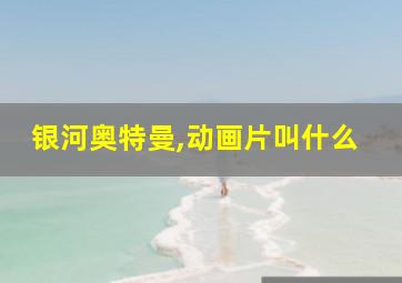 银河奥特曼,动画片叫什么