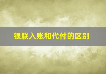 银联入账和代付的区别