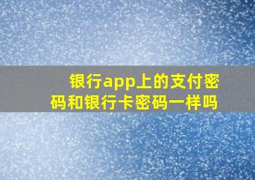 银行app上的支付密码和银行卡密码一样吗