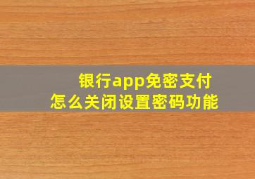 银行app免密支付怎么关闭设置密码功能