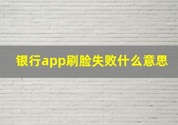 银行app刷脸失败什么意思