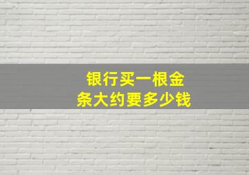 银行买一根金条大约要多少钱