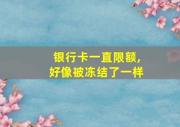 银行卡一直限额,好像被冻结了一样