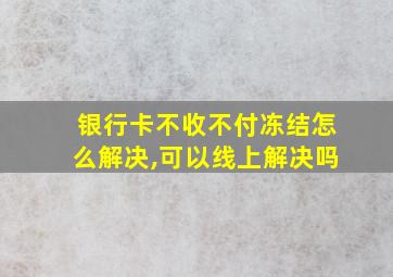 银行卡不收不付冻结怎么解决,可以线上解决吗