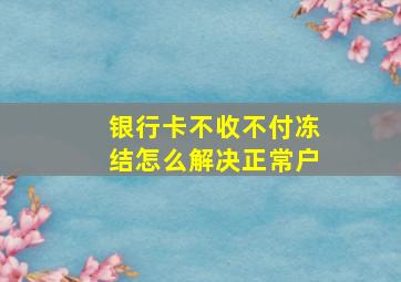 银行卡不收不付冻结怎么解决正常户