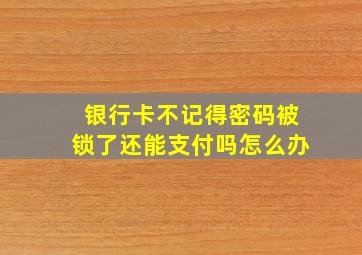 银行卡不记得密码被锁了还能支付吗怎么办