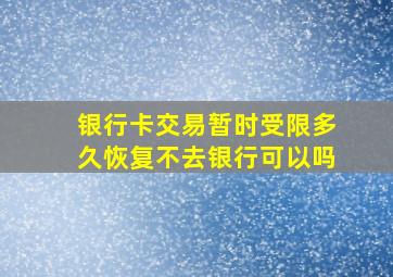 银行卡交易暂时受限多久恢复不去银行可以吗