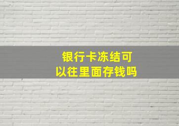 银行卡冻结可以往里面存钱吗