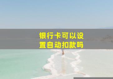 银行卡可以设置自动扣款吗