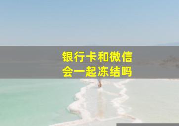 银行卡和微信会一起冻结吗